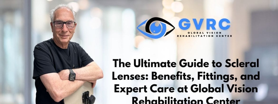 The Ultimate Guide to Scleral Lenses: Benefits, Fittings, and Expert Care at Global Vision Rehabilitation Center